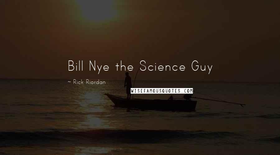 Rick Riordan Quotes: Bill Nye the Science Guy