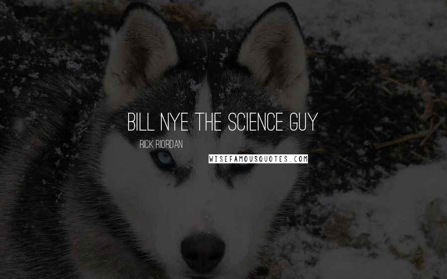 Rick Riordan Quotes: Bill Nye the Science Guy