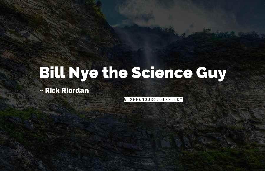 Rick Riordan Quotes: Bill Nye the Science Guy