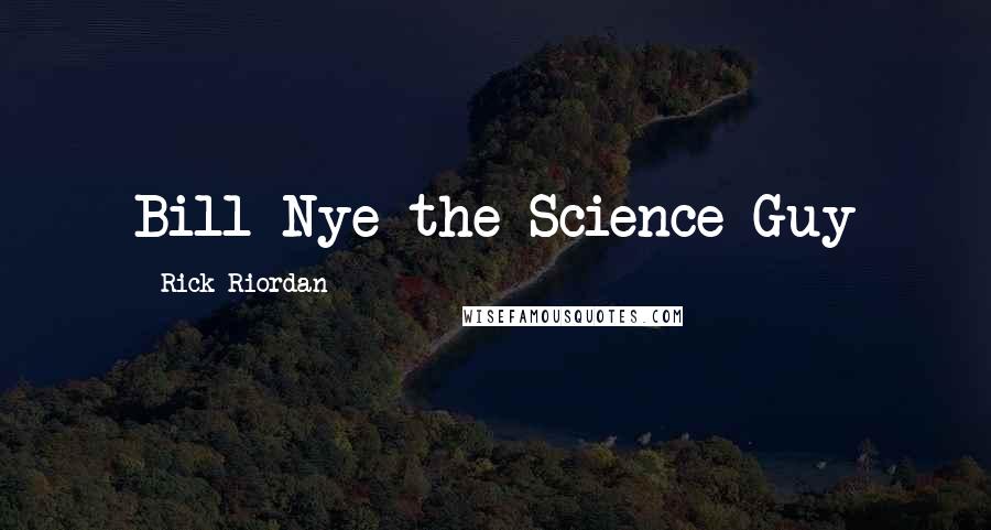 Rick Riordan Quotes: Bill Nye the Science Guy