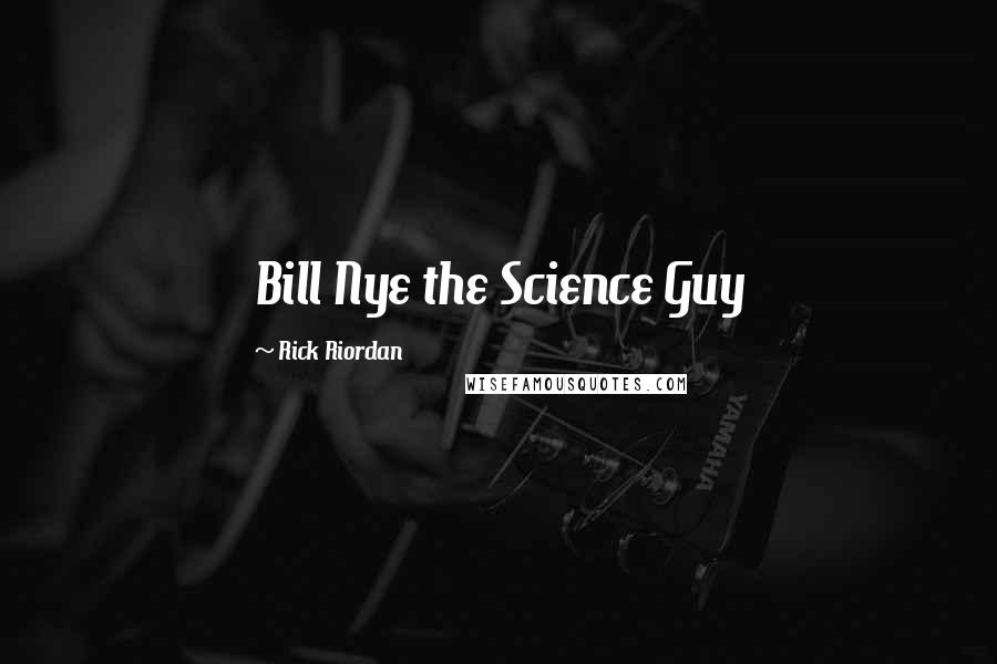Rick Riordan Quotes: Bill Nye the Science Guy