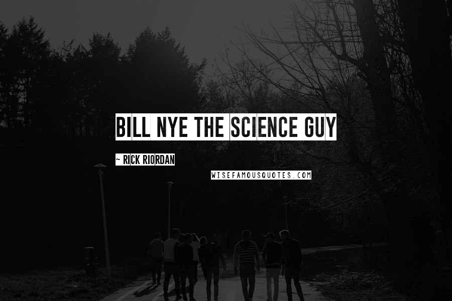 Rick Riordan Quotes: Bill Nye the Science Guy