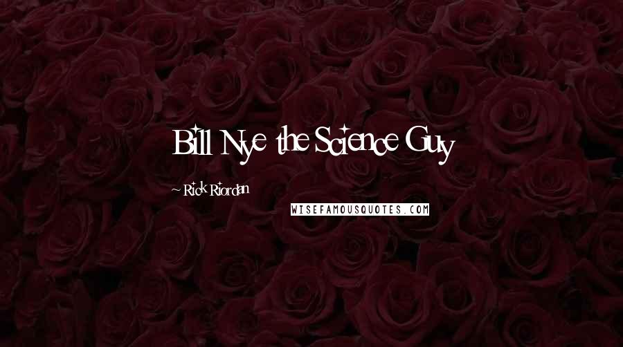 Rick Riordan Quotes: Bill Nye the Science Guy