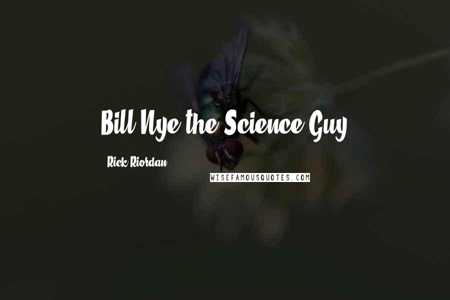 Rick Riordan Quotes: Bill Nye the Science Guy