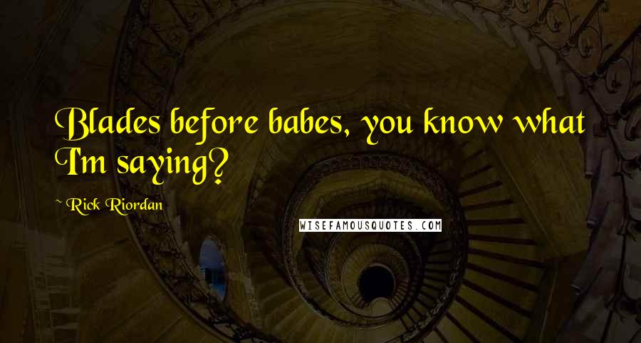 Rick Riordan Quotes: Blades before babes, you know what I'm saying?