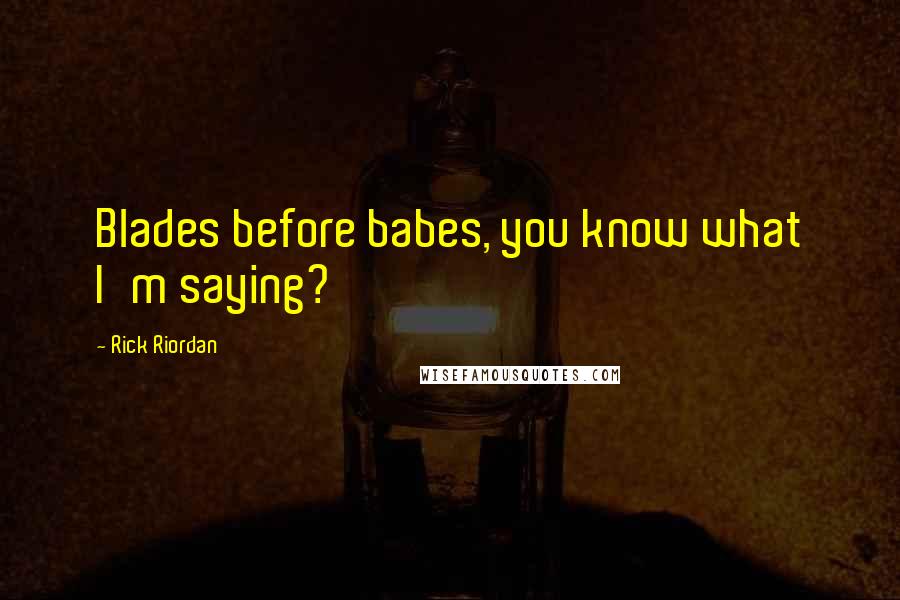 Rick Riordan Quotes: Blades before babes, you know what I'm saying?