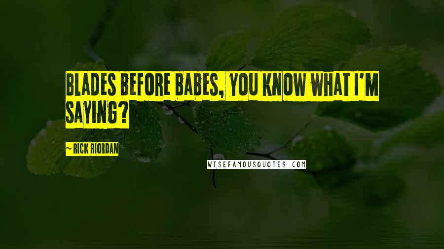 Rick Riordan Quotes: Blades before babes, you know what I'm saying?
