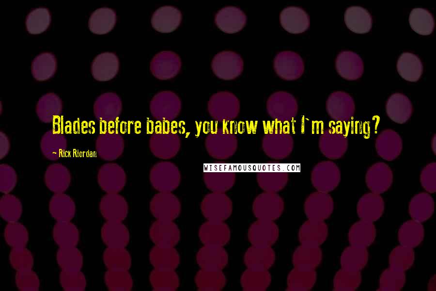 Rick Riordan Quotes: Blades before babes, you know what I'm saying?