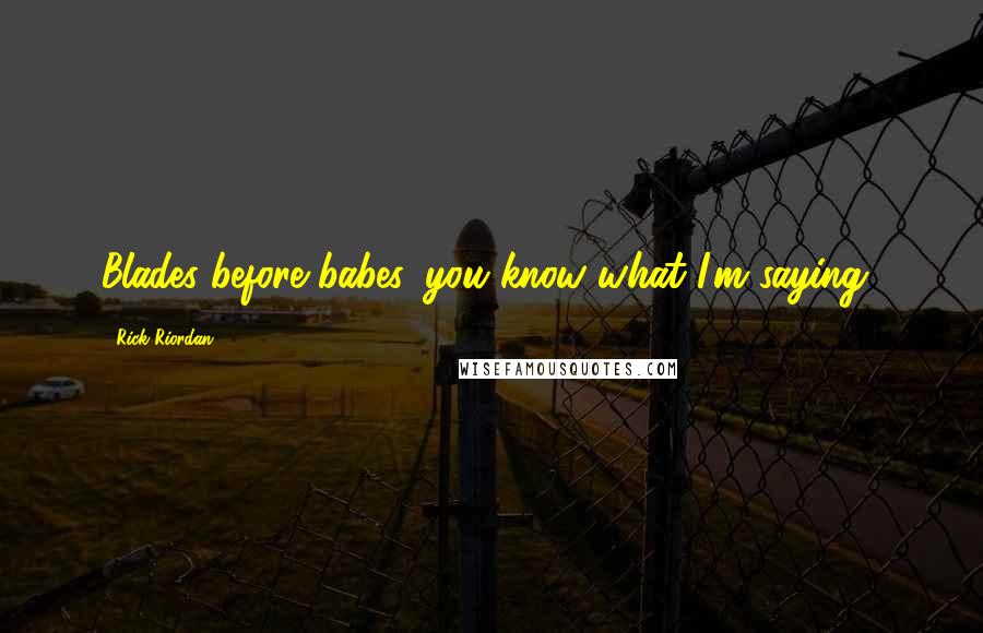 Rick Riordan Quotes: Blades before babes, you know what I'm saying?