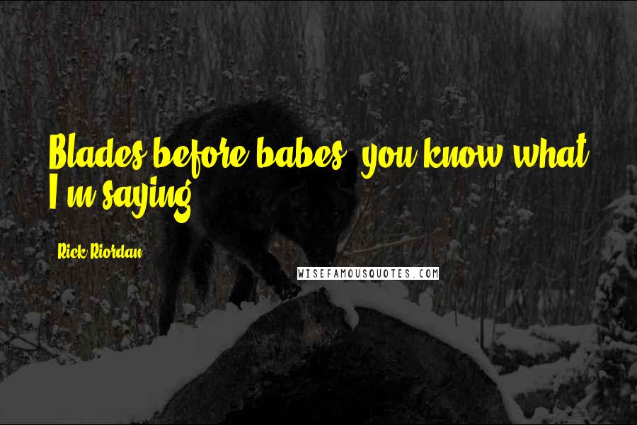 Rick Riordan Quotes: Blades before babes, you know what I'm saying?
