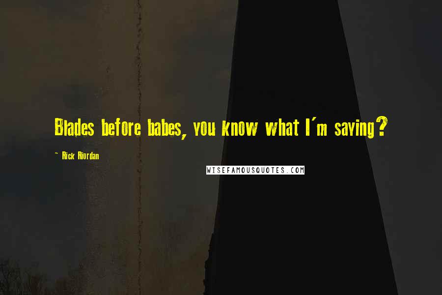 Rick Riordan Quotes: Blades before babes, you know what I'm saying?