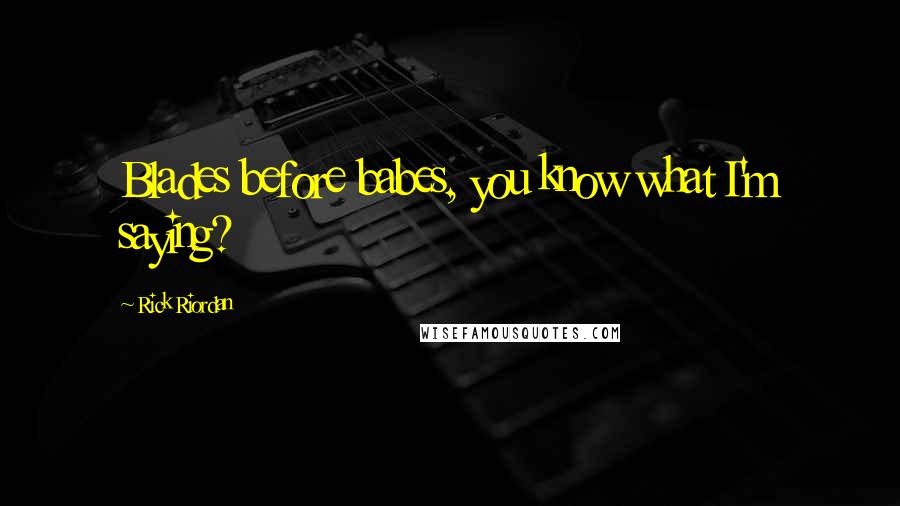 Rick Riordan Quotes: Blades before babes, you know what I'm saying?