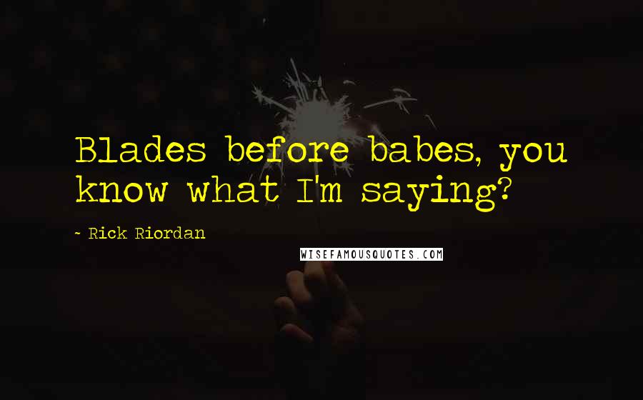 Rick Riordan Quotes: Blades before babes, you know what I'm saying?