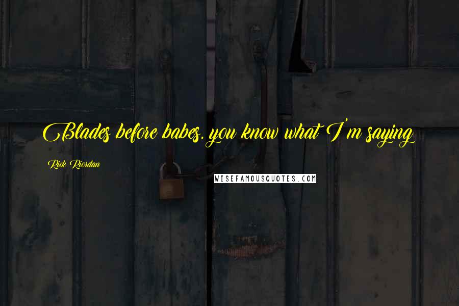 Rick Riordan Quotes: Blades before babes, you know what I'm saying?