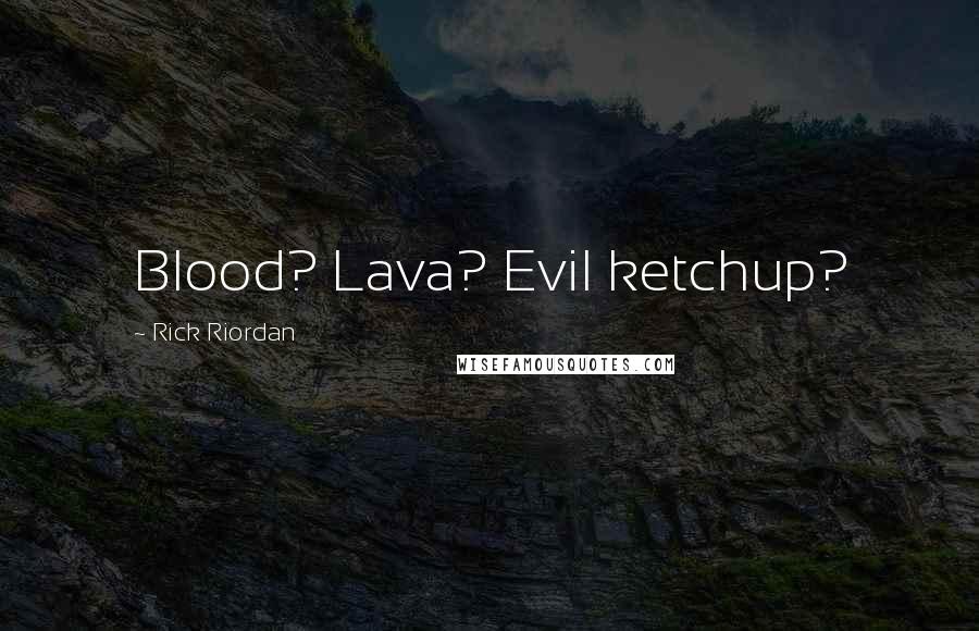 Rick Riordan Quotes: Blood? Lava? Evil ketchup?