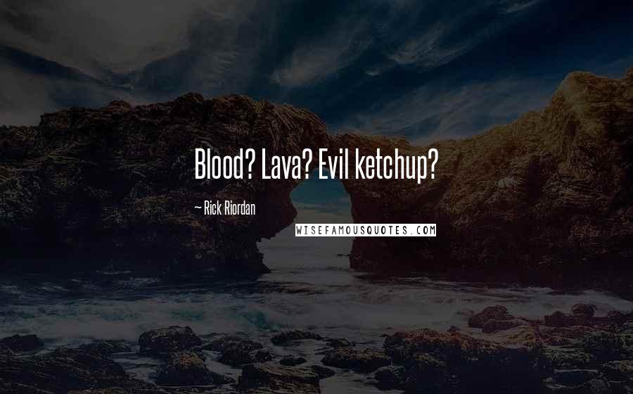 Rick Riordan Quotes: Blood? Lava? Evil ketchup?