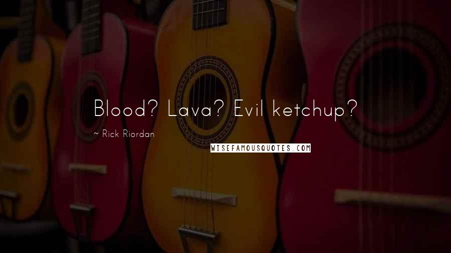Rick Riordan Quotes: Blood? Lava? Evil ketchup?