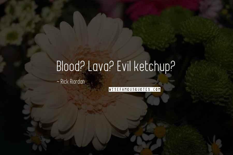 Rick Riordan Quotes: Blood? Lava? Evil ketchup?