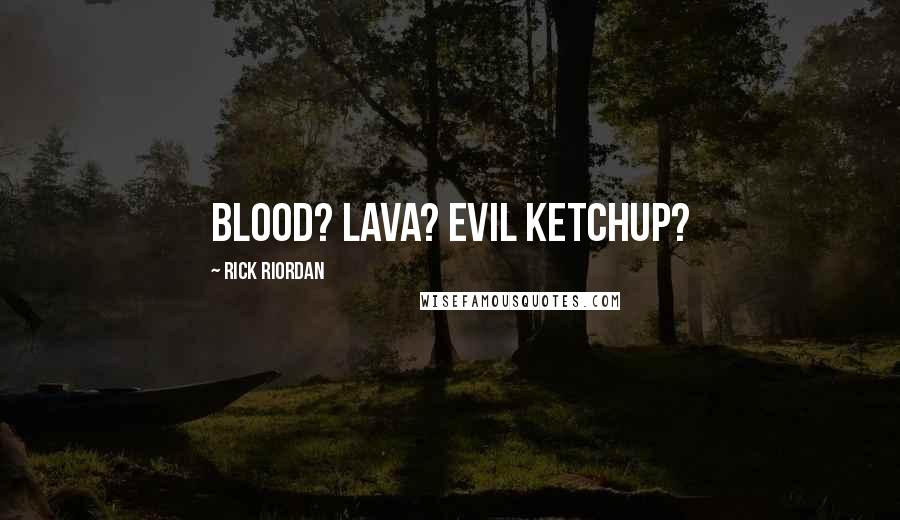 Rick Riordan Quotes: Blood? Lava? Evil ketchup?