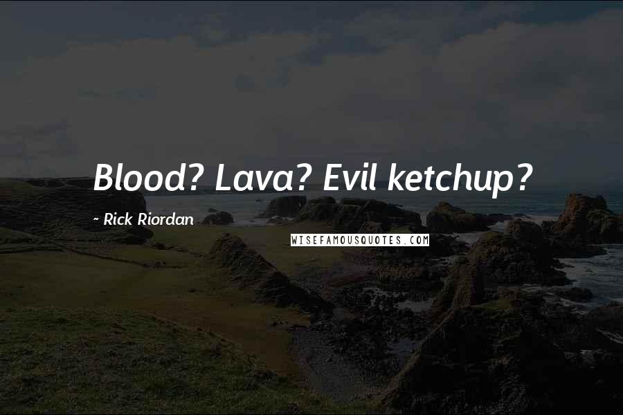 Rick Riordan Quotes: Blood? Lava? Evil ketchup?
