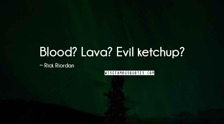 Rick Riordan Quotes: Blood? Lava? Evil ketchup?