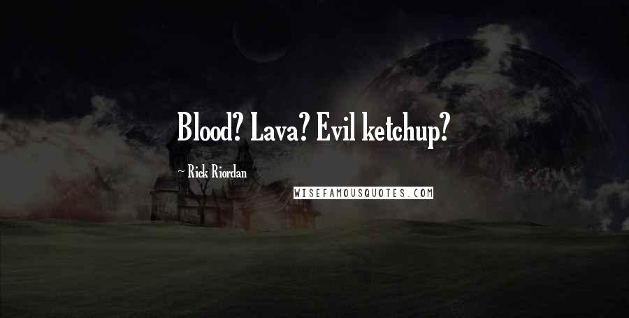 Rick Riordan Quotes: Blood? Lava? Evil ketchup?