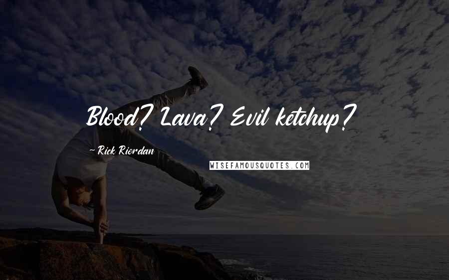 Rick Riordan Quotes: Blood? Lava? Evil ketchup?