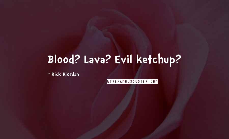 Rick Riordan Quotes: Blood? Lava? Evil ketchup?