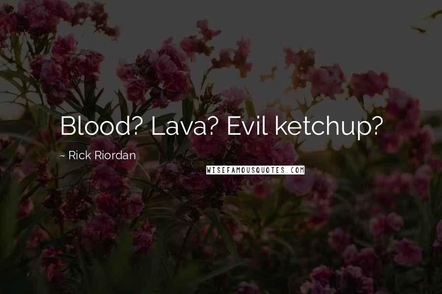 Rick Riordan Quotes: Blood? Lava? Evil ketchup?