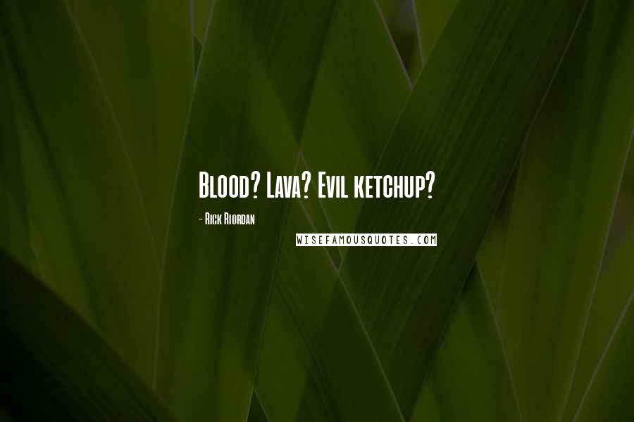 Rick Riordan Quotes: Blood? Lava? Evil ketchup?