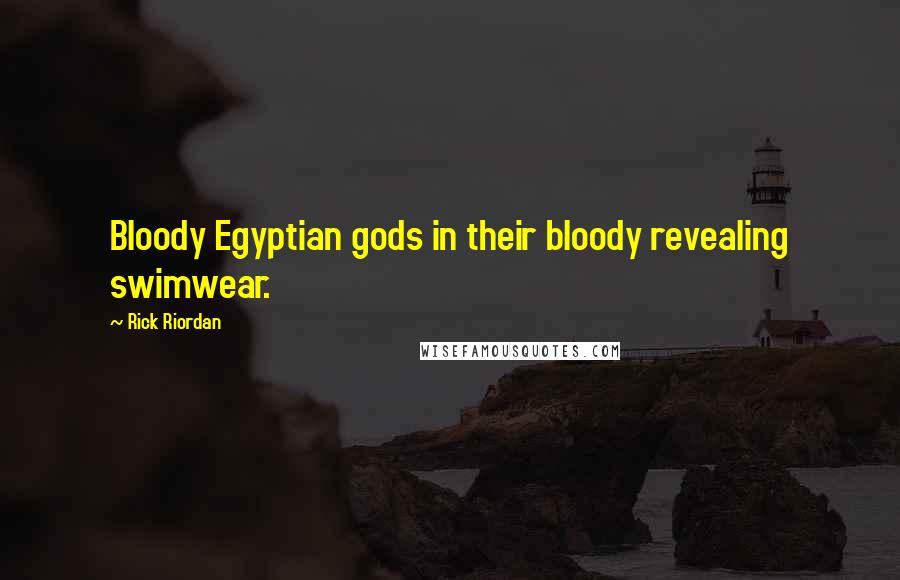 Rick Riordan Quotes: Bloody Egyptian gods in their bloody revealing swimwear.