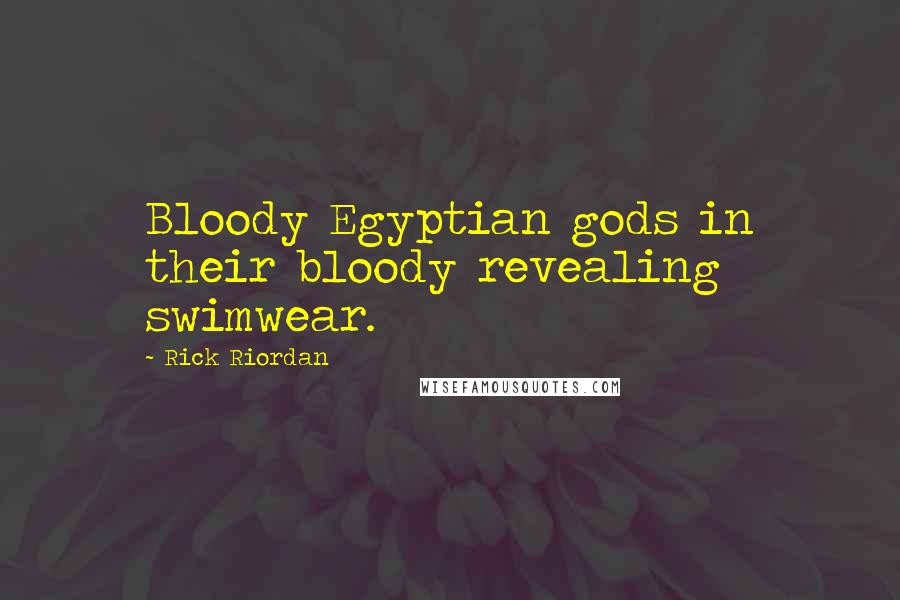 Rick Riordan Quotes: Bloody Egyptian gods in their bloody revealing swimwear.