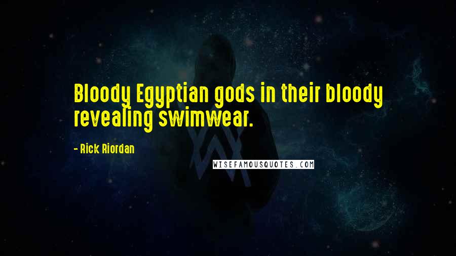 Rick Riordan Quotes: Bloody Egyptian gods in their bloody revealing swimwear.