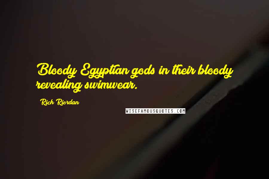 Rick Riordan Quotes: Bloody Egyptian gods in their bloody revealing swimwear.