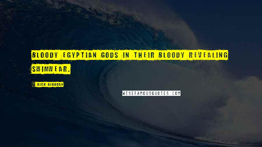 Rick Riordan Quotes: Bloody Egyptian gods in their bloody revealing swimwear.