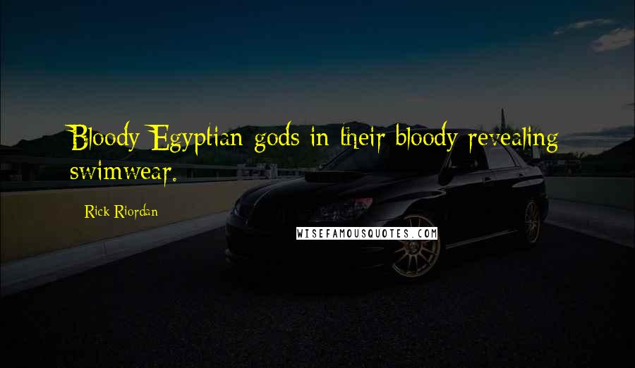 Rick Riordan Quotes: Bloody Egyptian gods in their bloody revealing swimwear.