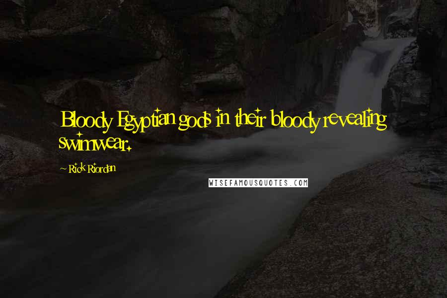 Rick Riordan Quotes: Bloody Egyptian gods in their bloody revealing swimwear.