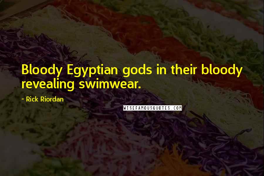 Rick Riordan Quotes: Bloody Egyptian gods in their bloody revealing swimwear.