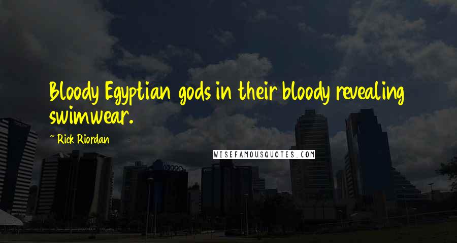 Rick Riordan Quotes: Bloody Egyptian gods in their bloody revealing swimwear.