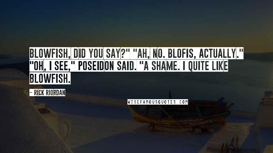 Rick Riordan Quotes: Blowfish, did you say?" "Ah, no. Blofis, actually." "Oh, I see," Poseidon said. "A shame. I quite like blowfish.