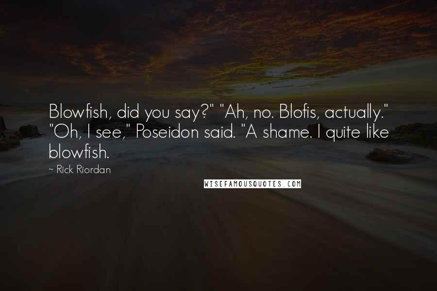 Rick Riordan Quotes: Blowfish, did you say?" "Ah, no. Blofis, actually." "Oh, I see," Poseidon said. "A shame. I quite like blowfish.