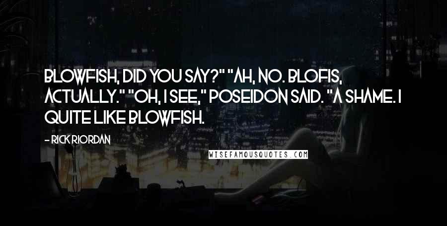Rick Riordan Quotes: Blowfish, did you say?" "Ah, no. Blofis, actually." "Oh, I see," Poseidon said. "A shame. I quite like blowfish.