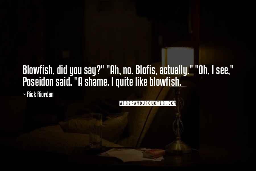 Rick Riordan Quotes: Blowfish, did you say?" "Ah, no. Blofis, actually." "Oh, I see," Poseidon said. "A shame. I quite like blowfish.