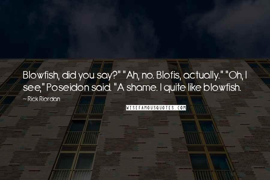 Rick Riordan Quotes: Blowfish, did you say?" "Ah, no. Blofis, actually." "Oh, I see," Poseidon said. "A shame. I quite like blowfish.