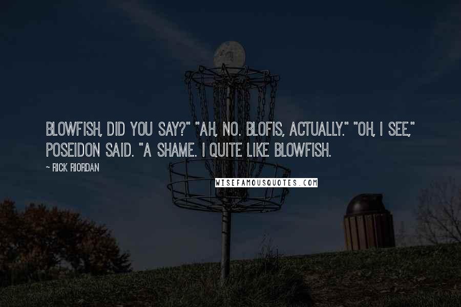 Rick Riordan Quotes: Blowfish, did you say?" "Ah, no. Blofis, actually." "Oh, I see," Poseidon said. "A shame. I quite like blowfish.