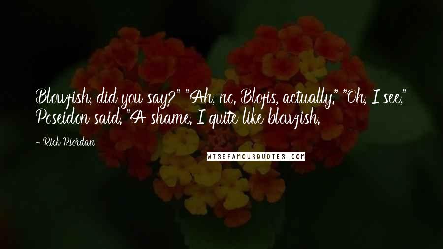Rick Riordan Quotes: Blowfish, did you say?" "Ah, no. Blofis, actually." "Oh, I see," Poseidon said. "A shame. I quite like blowfish.