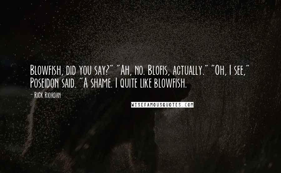 Rick Riordan Quotes: Blowfish, did you say?" "Ah, no. Blofis, actually." "Oh, I see," Poseidon said. "A shame. I quite like blowfish.
