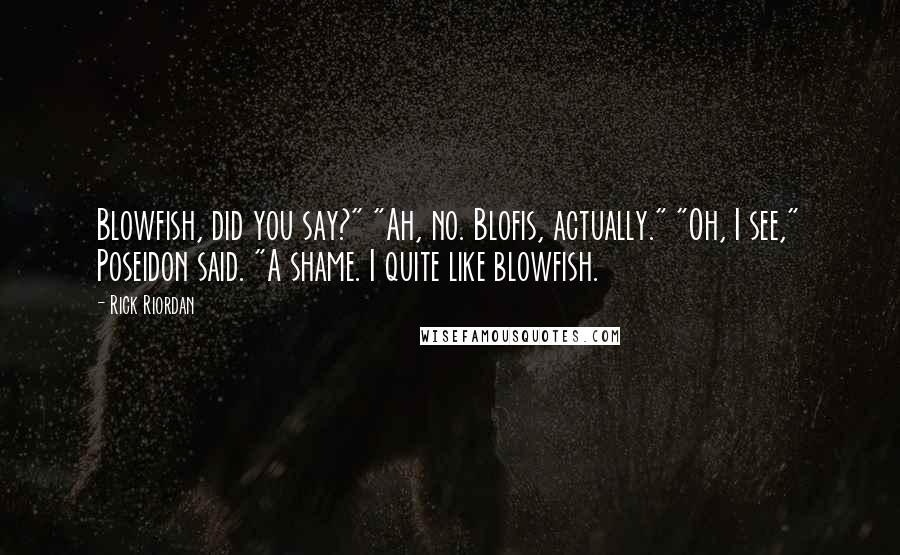 Rick Riordan Quotes: Blowfish, did you say?" "Ah, no. Blofis, actually." "Oh, I see," Poseidon said. "A shame. I quite like blowfish.