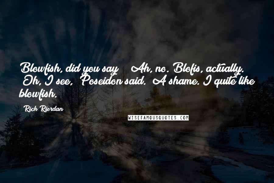 Rick Riordan Quotes: Blowfish, did you say?" "Ah, no. Blofis, actually." "Oh, I see," Poseidon said. "A shame. I quite like blowfish.