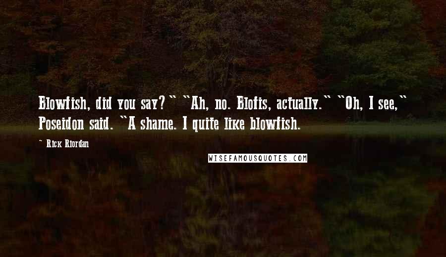 Rick Riordan Quotes: Blowfish, did you say?" "Ah, no. Blofis, actually." "Oh, I see," Poseidon said. "A shame. I quite like blowfish.